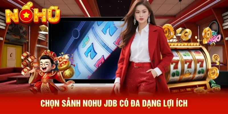 Chọn sảnh NOHU JDB có đa dạng lợi ích Chọn sảnh NOHU JDB có đa dạng lợi ích