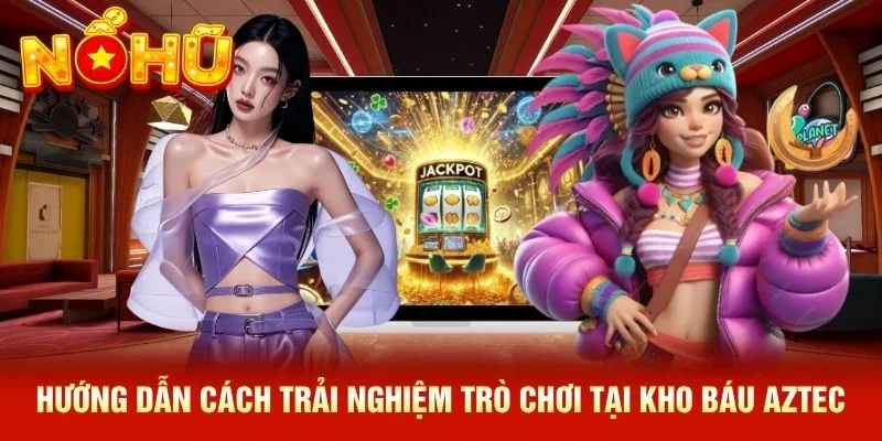 Hướng dẫn cách trải nghiệm trò chơi tại kho báu Aztec