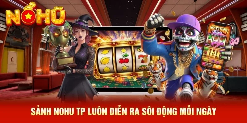 Sảnh NOHU TP luôn diễn ra sôi động mỗi ngày Sảnh NOHU TP luôn diễn ra sôi động mỗi ngày