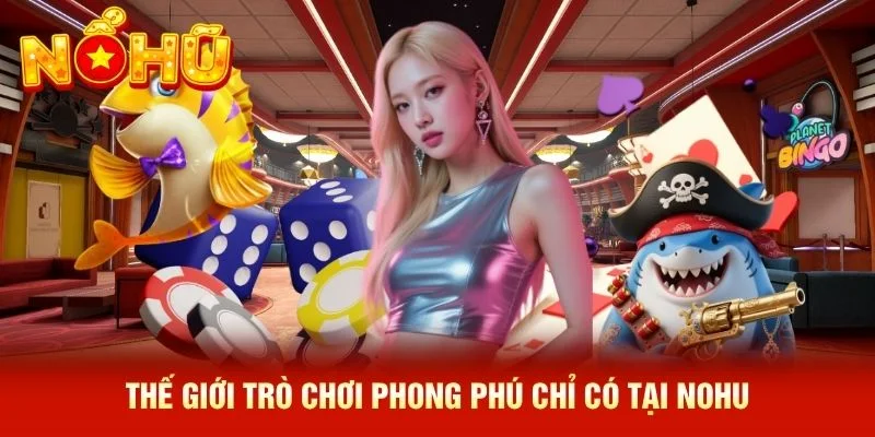 Thế giới trò chơi phong phú chỉ có tại NOHU