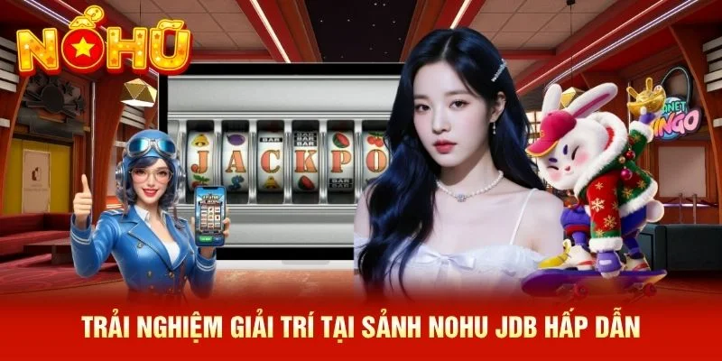 Trải nghiệm giải trí tại sảnh NOHU JDB hấp dẫn Trải nghiệm giải trí tại sảnh NOHU JDB hấp dẫn